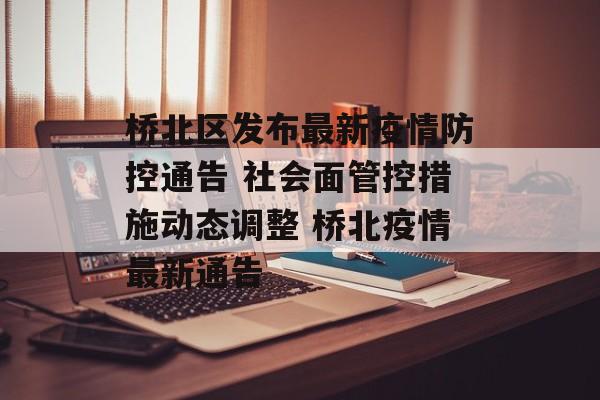 桥北区发布最新疫情防控通告 社会面管控措施动态调整 桥北疫情最新通告